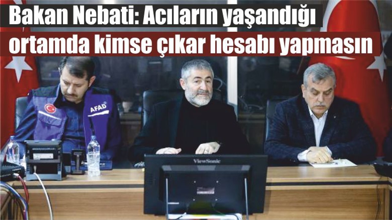 Bakan Nebati: Acıların yaşandığı ortamda kimse çıkar hesabı yapmasın