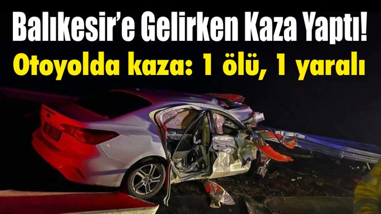 Balıkesir’e Gelirken Kaza Yaptı! Otoyolda kaza: 1 ölü, 1 yaralı