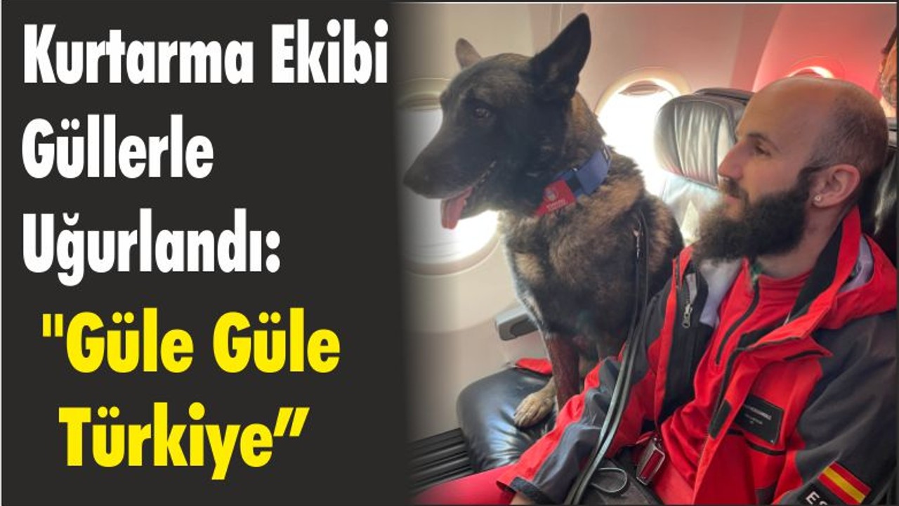 Kurtarma Ekibi Güllerle Uğurlandı: "Güle Güle Türkiye"