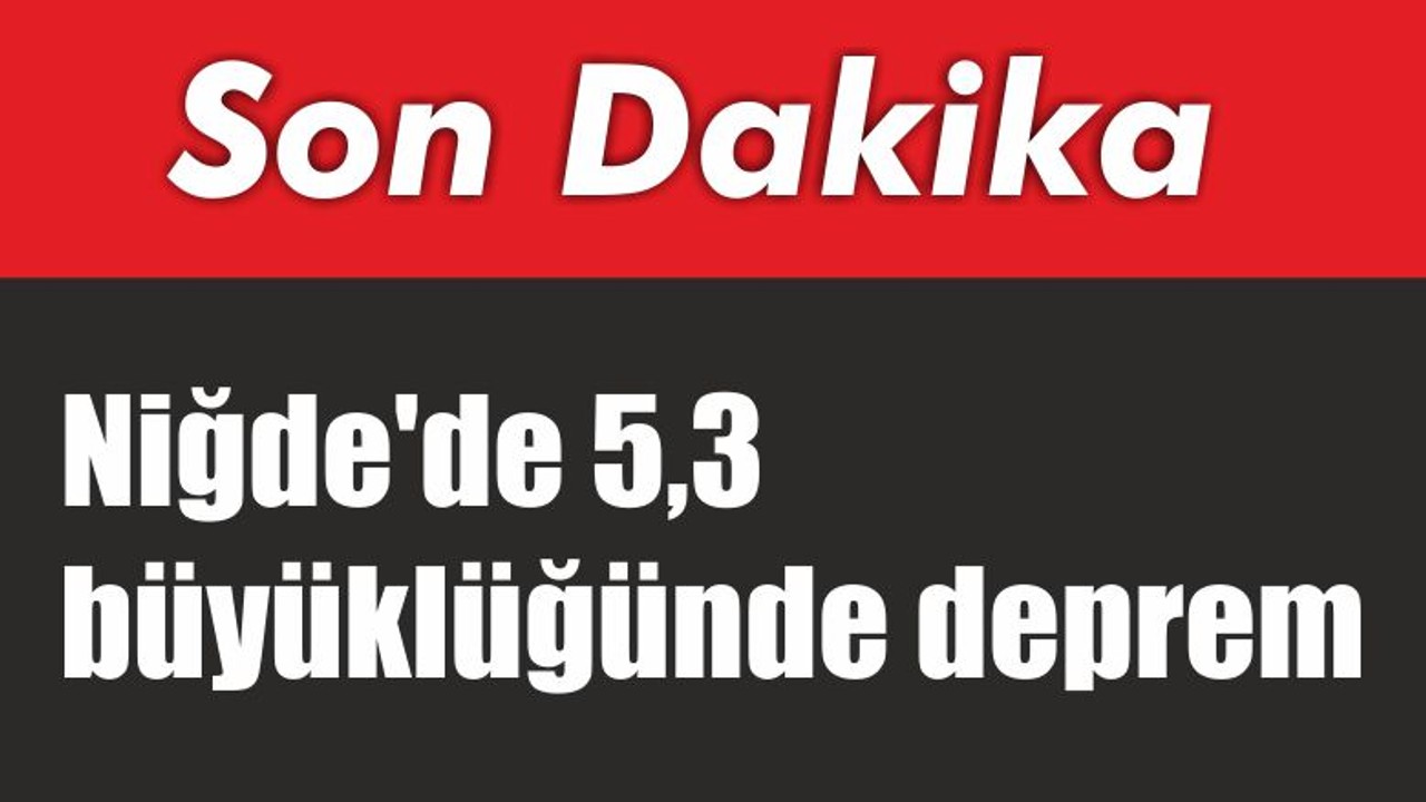 Niğde'de 5,3 büyüklüğünde deprem