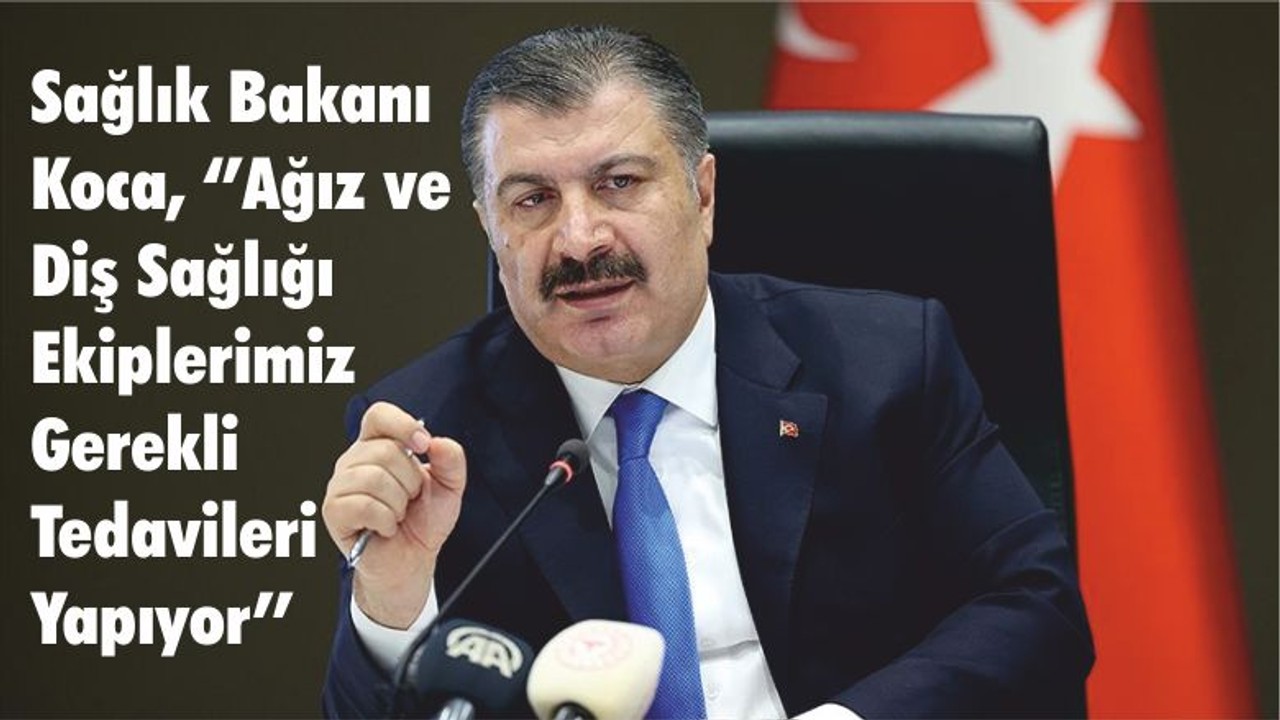 Sağlık Bakanı Koca, ‘’ Ağız ve Diş Sağlığı Ekiplerimiz Gerekli Tedavileri Yapıyor’’