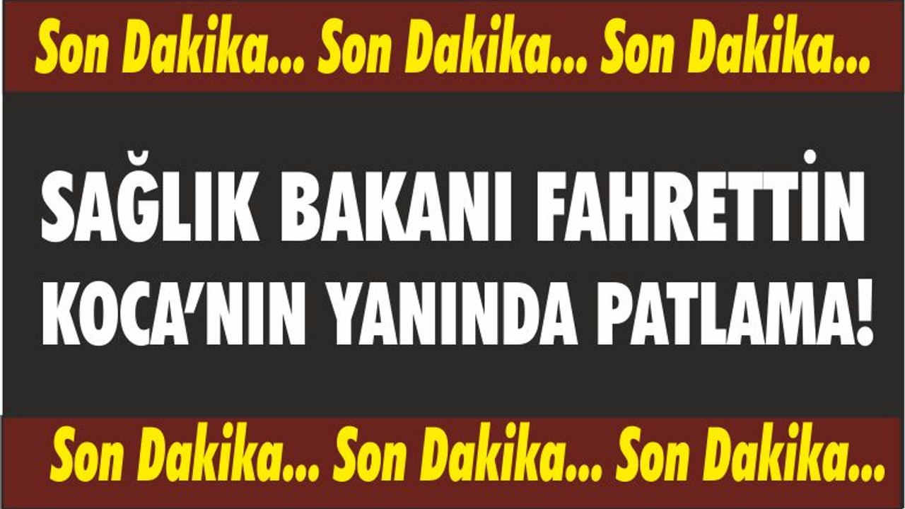 Sağlık Bakanı Fahrettin Koca’nın yanında patlama!