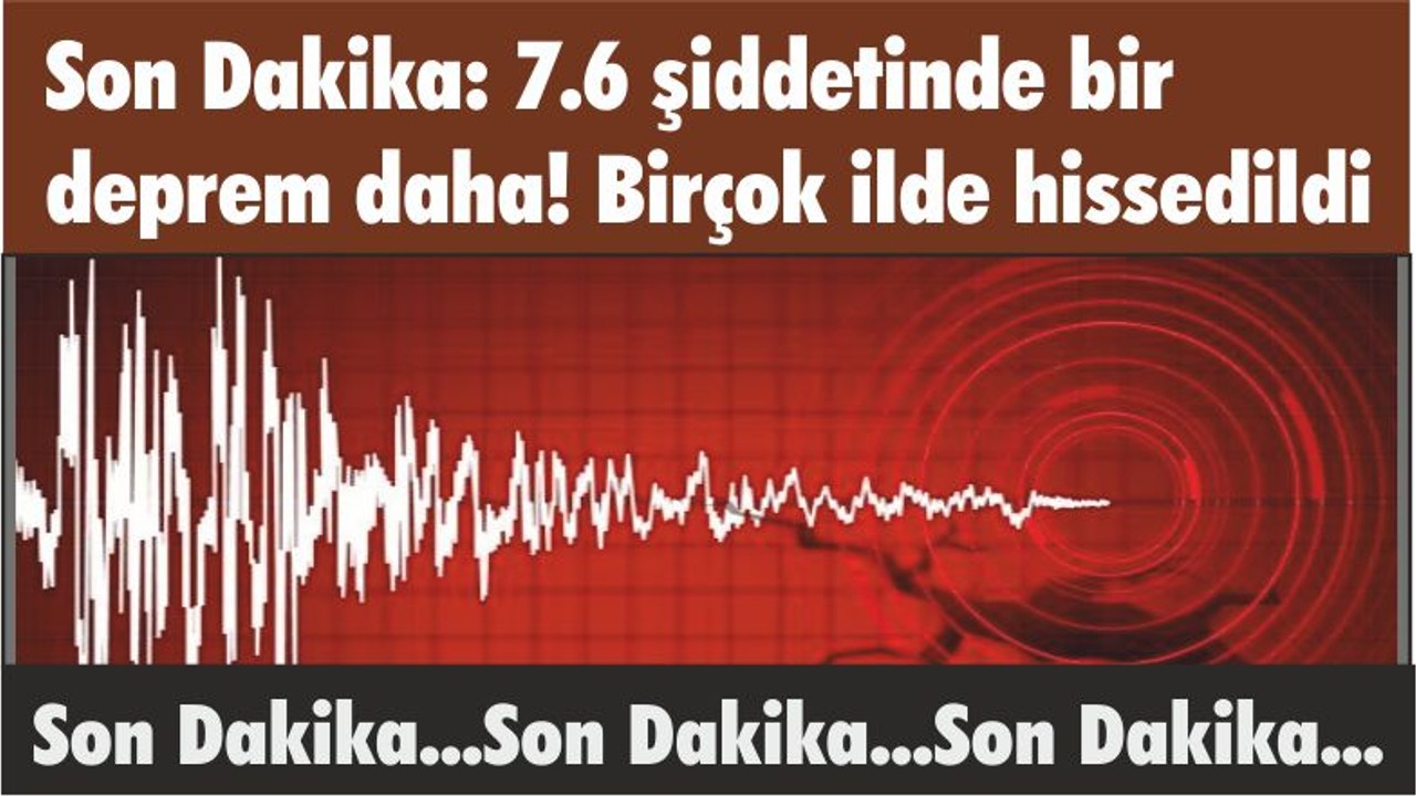 Son Dakika: 7.6 şiddetinde bir deprem daha! Birçok ilde hissedildi