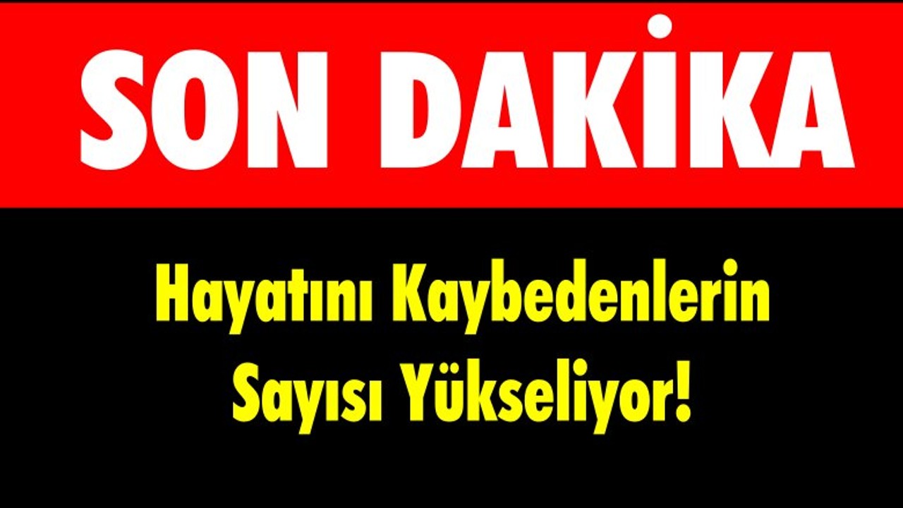 Hayatını Kaybedenlerin Sayısı Yükseliyor!