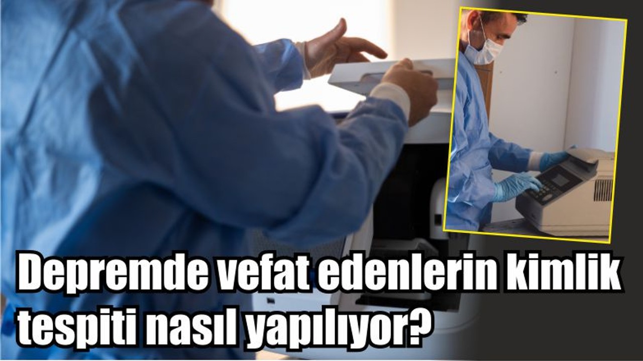 Depremde vefat edenlerin kimlik tespiti nasıl yapılıyor?