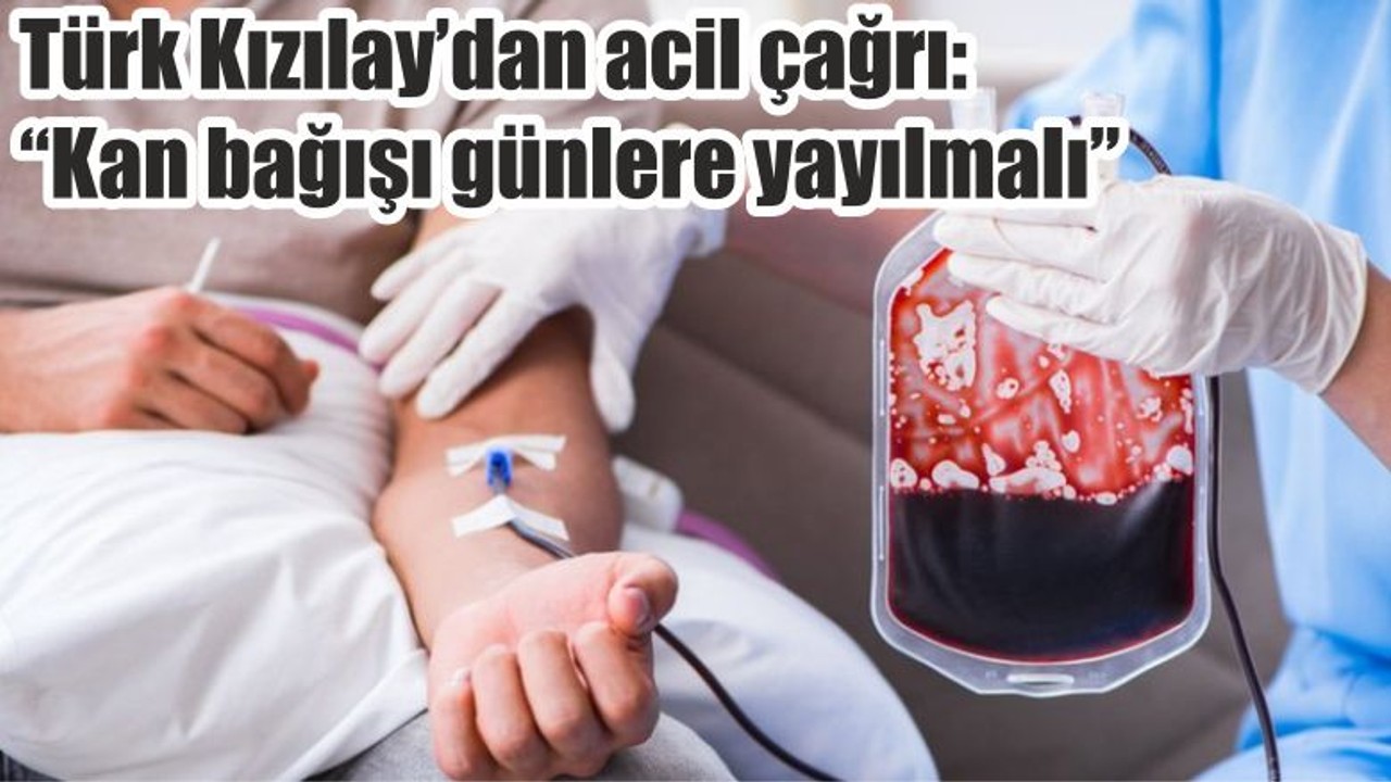 Türk Kızılay’dan acil çağrı: “Kan bağışı günlere yayılmalı”