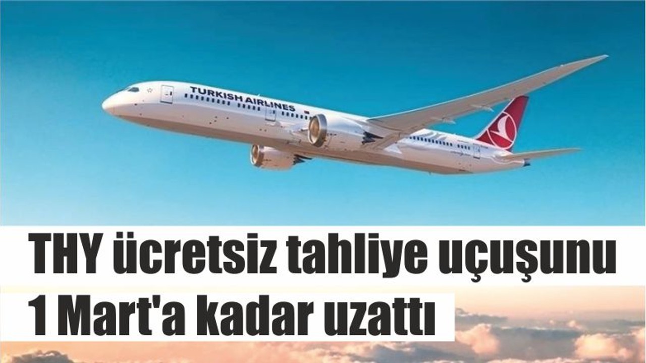 THY ücretsiz tahliye uçuşunu 1 Mart'a kadar uzattı