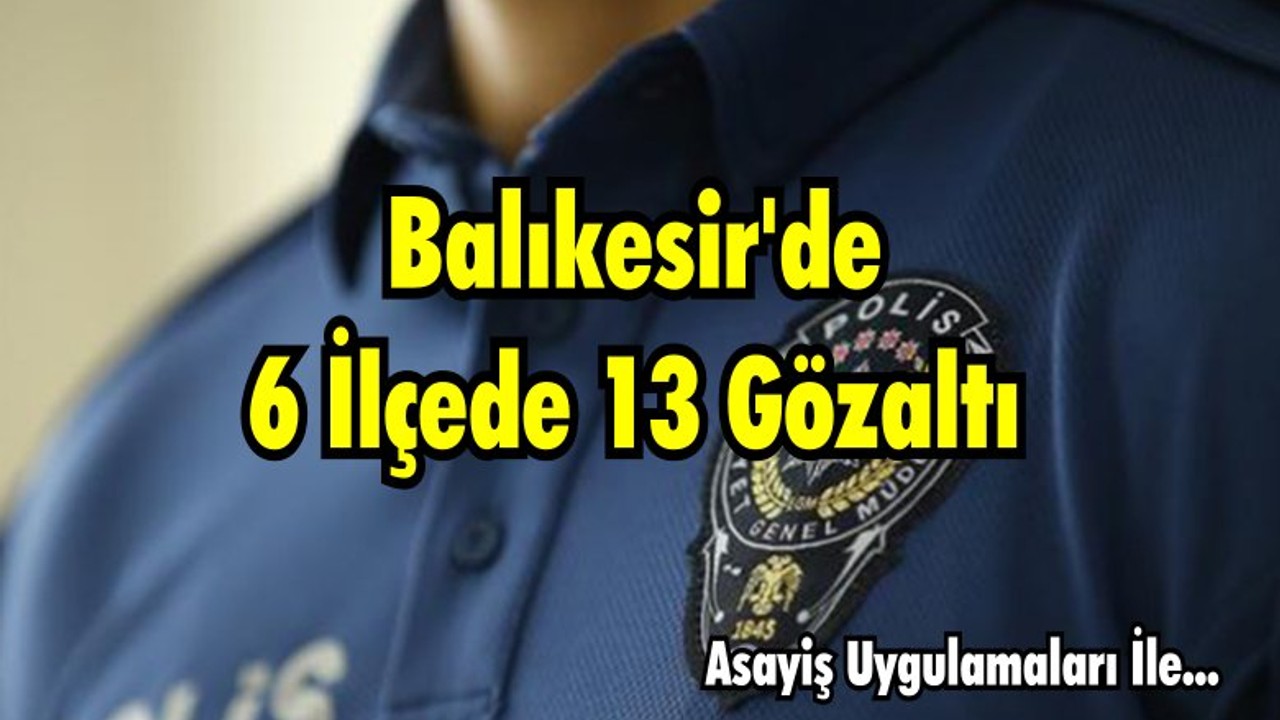 6 İlçede 13 Gözaltı