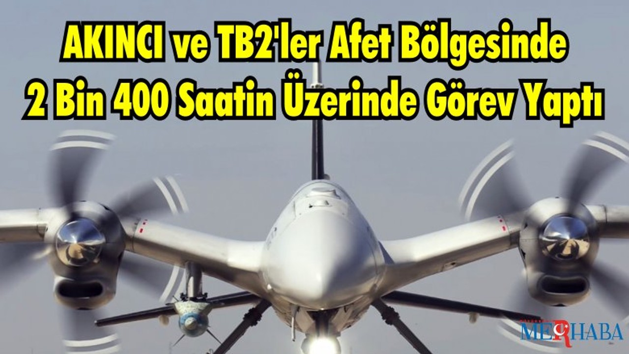 AKINCI ve TB2'ler Afet Bölgesinde 2 Bin 417 Saat 6 Dakika Görev Yaptı