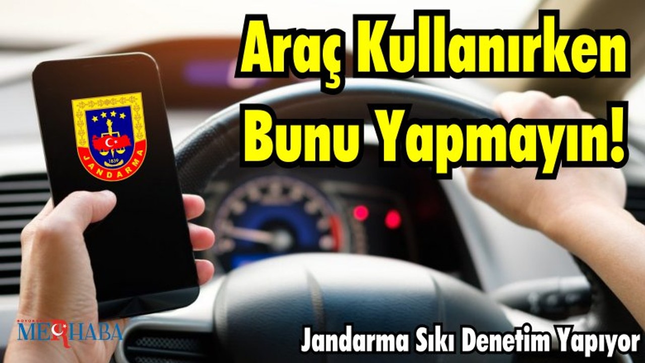 Araç Kullanırken Bunu Yapmayın! Jandarma Sıkı Denetim Yapıyor