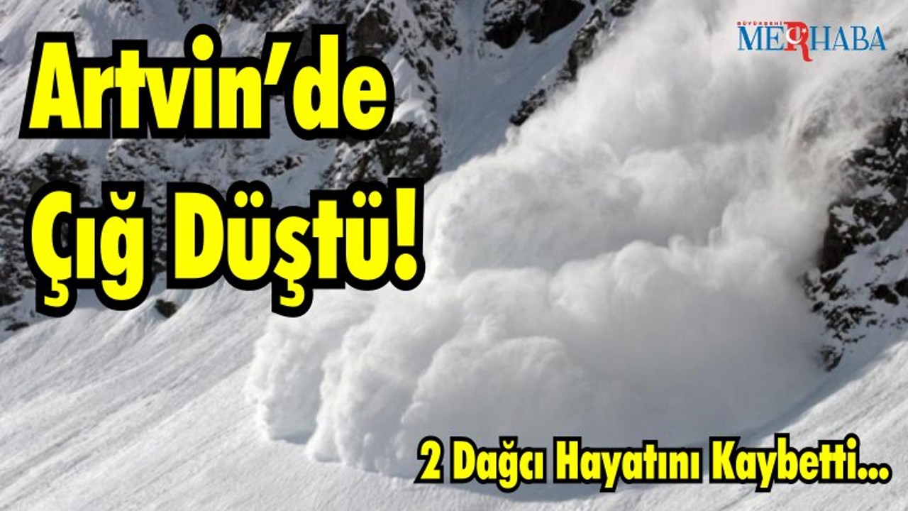 Artvin’de Çığ Düştü 2 Dağcı Hayatını Kaybetti
