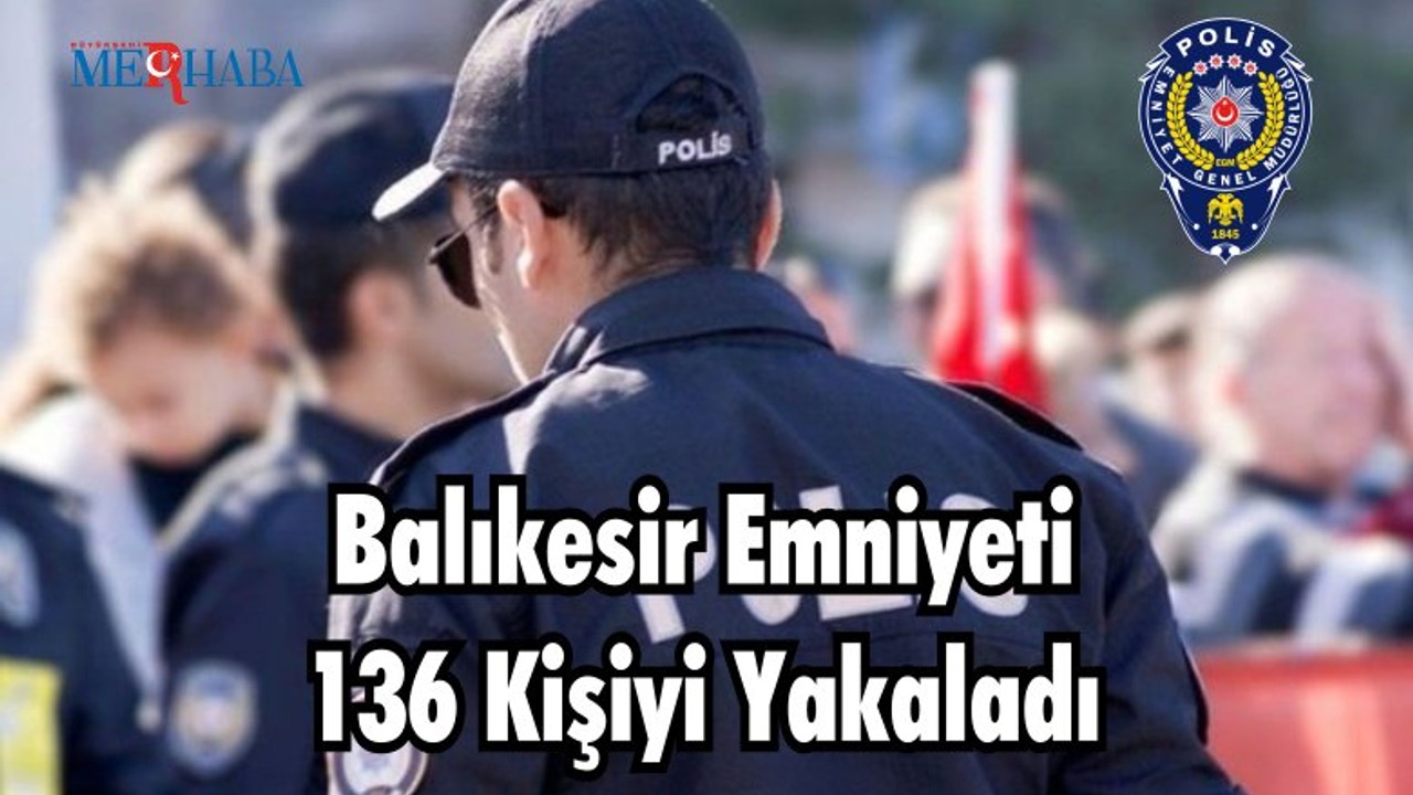 Balıkesir Emniyeti 136 Kişiyi Yakaladı