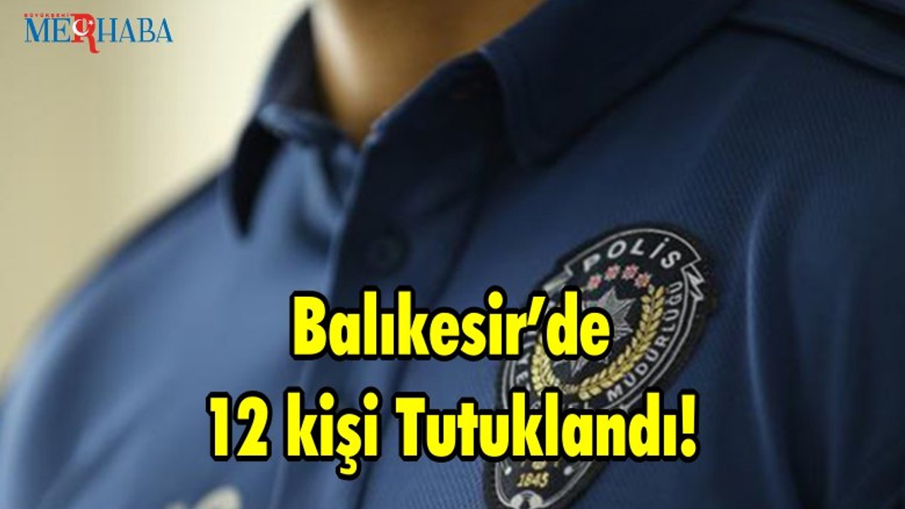 Balıkesir’de 12 kişi Tutuklandı