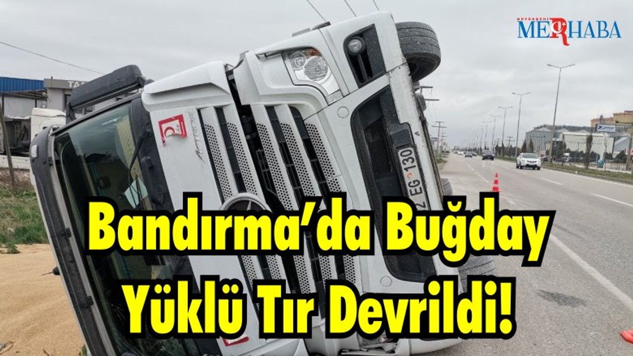 Bandırma’da Buğday Yüklü Tır Devrildi