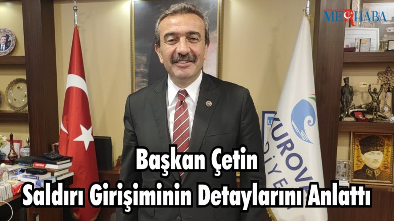 Başkan Çetin Saldırı Girişiminin Detaylarını Anlattı