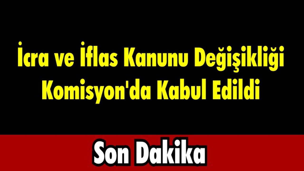 İcra ve İflas Kanunu Değişikliği Komisyon'da Kabul Edildi