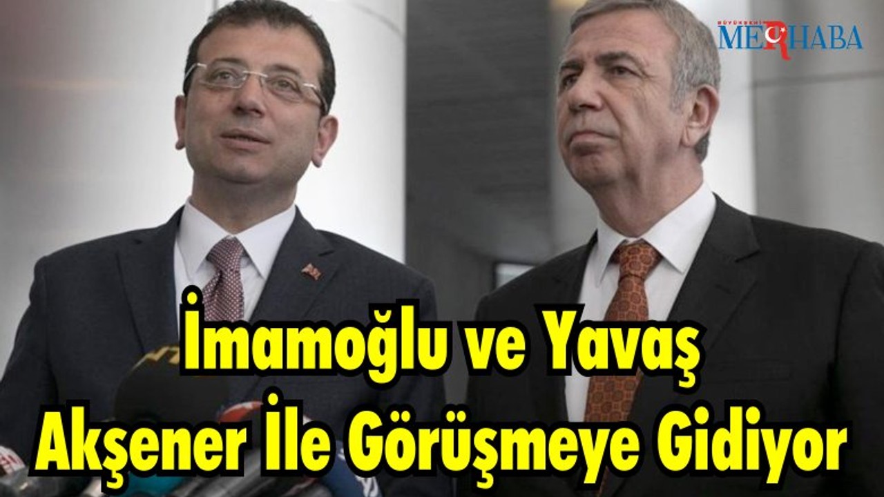 İmamoğlu ve Yavaş Akşener İle Görüşmeye Gidiyor