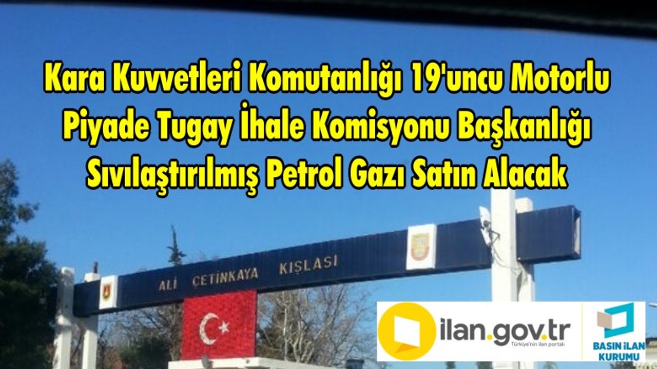 Kara Kuvvetleri Komutanlığı 19'uncu Motorlu Piyade Tugay İhale Komisyonu Başkanlığı Sıvılaştırılmış Petrol Gazı Satın Alacak