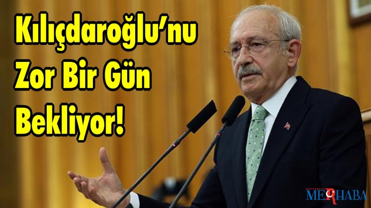 Kılıçdaroğlu’nu Zor Bir Gün Bekliyor!