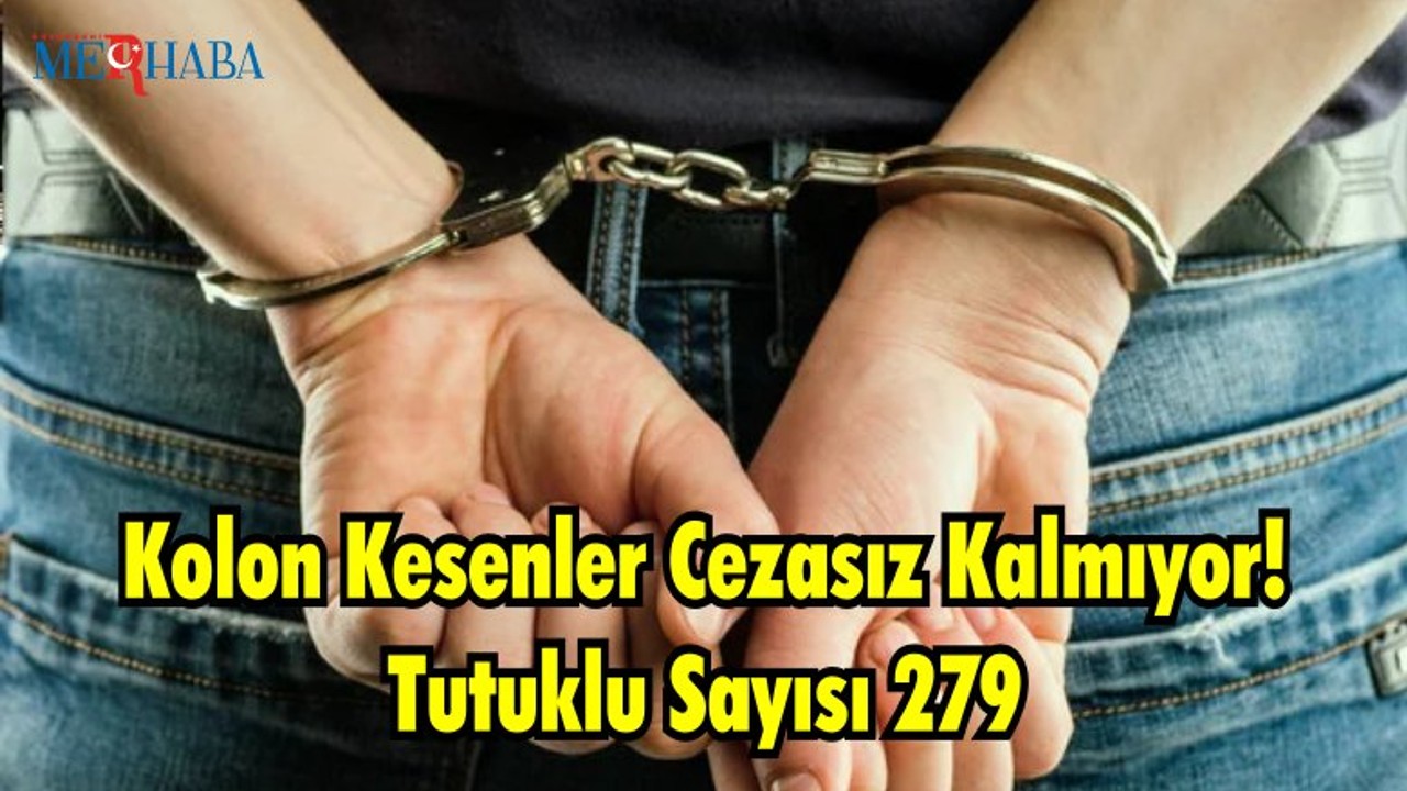 Kolon Kesenler Cezasız Kalmıyor: Tutuklu Sayısı 279