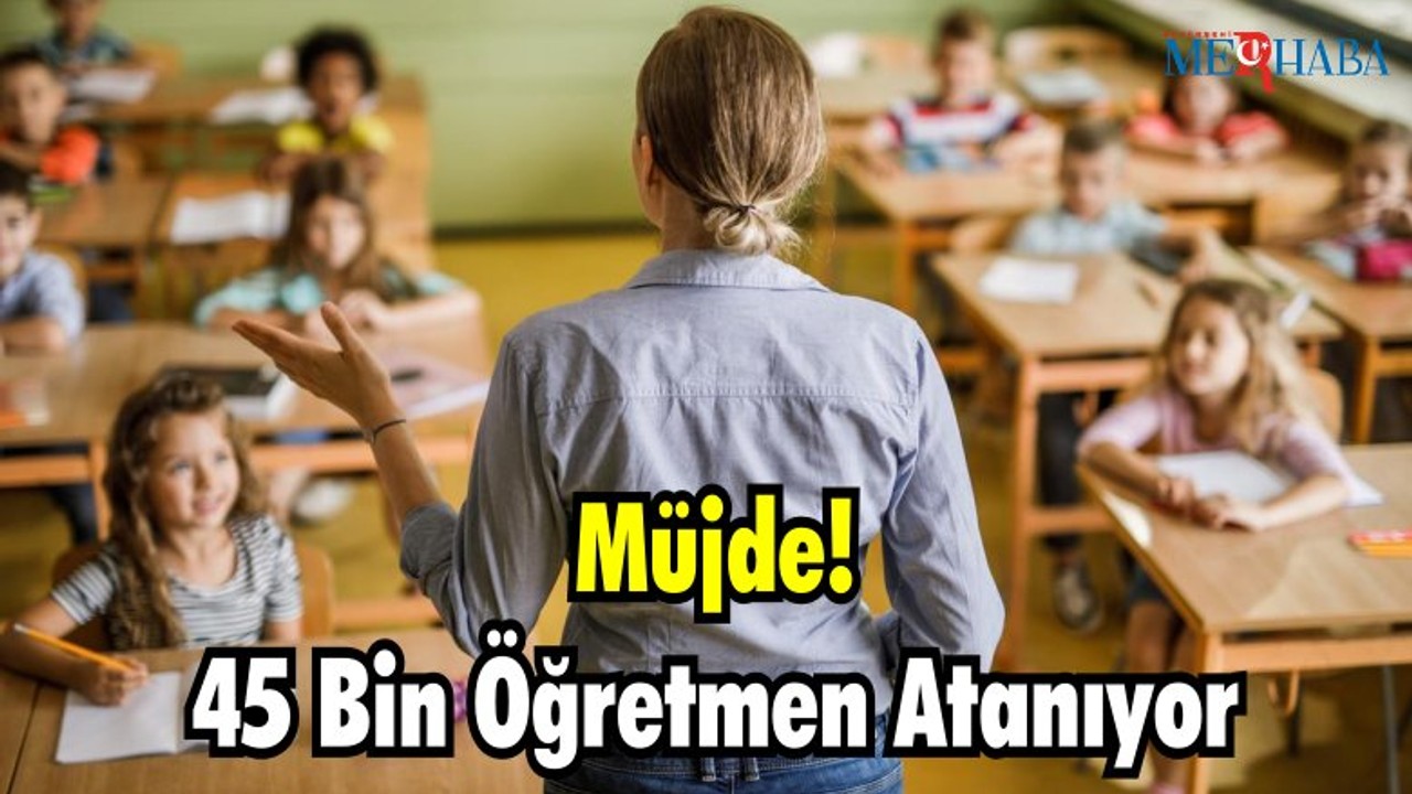 Müjde! 45 Bin Öğretmen Atanıyor