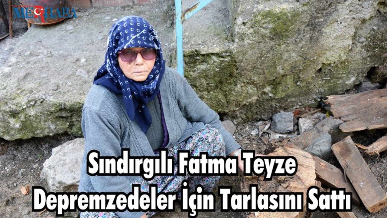 Sındırgılı Fatma Teyze Depremzedeler İçin Tarlasını Sattı
