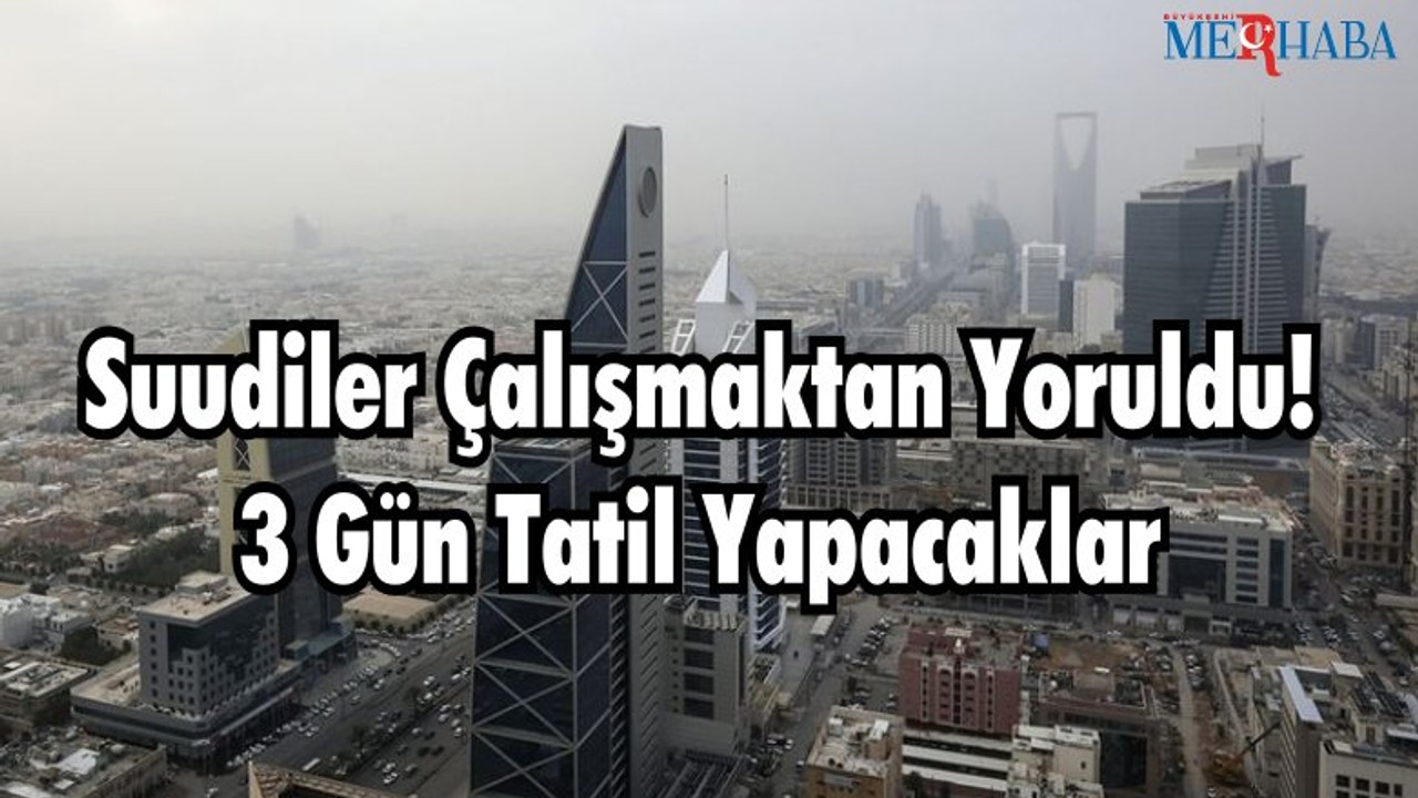 Suudiler Çalışmaktan Yoruldu! 3 Gün Tatil Yapacaklar