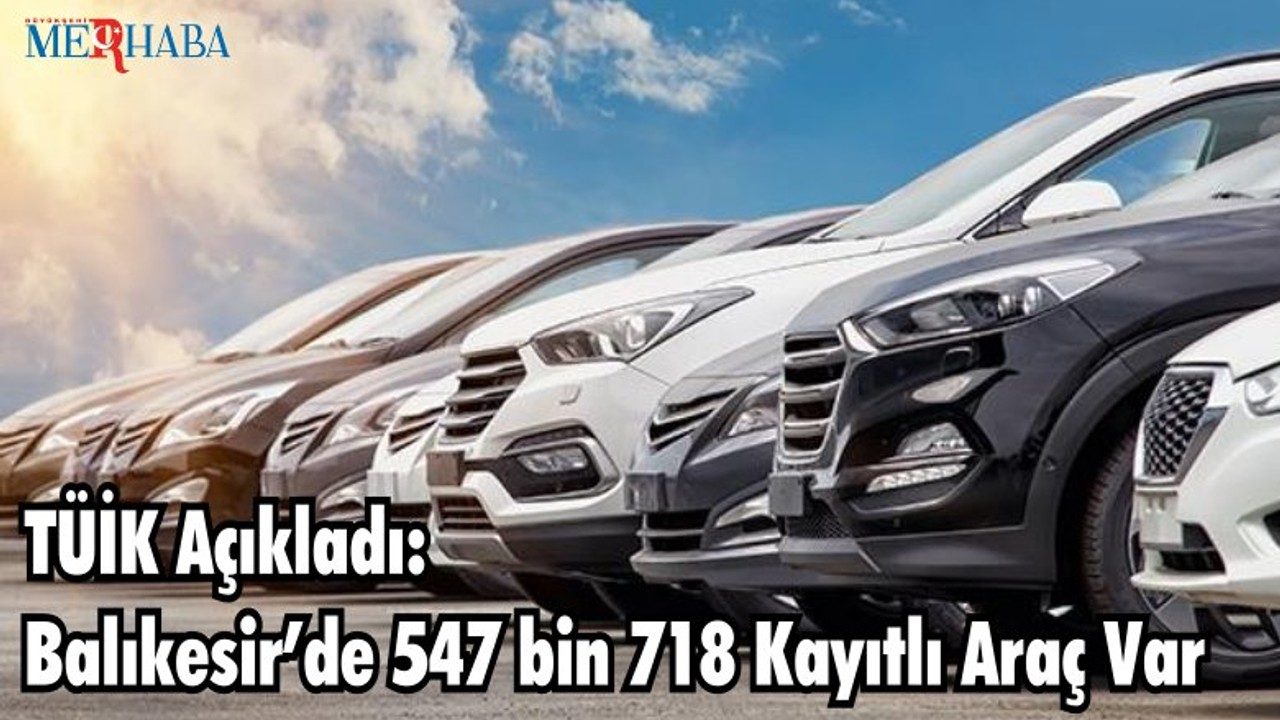 TÜİK Açıkladı: Balıkesir’de 547 bin 718 Kayıtlı Araç Var