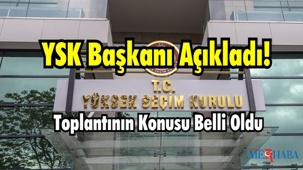 YSK Başkanı Açıkladı: Toplantının Konusu Belli Oldu