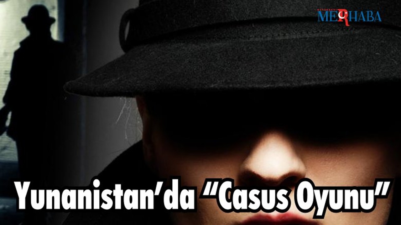Yunanistan’da “Casus Oyunu”