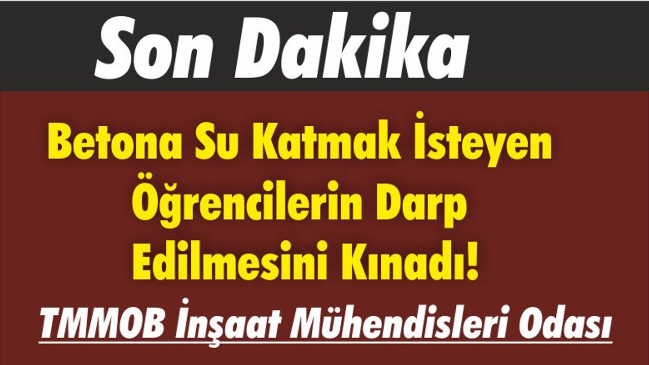 TMMOB İnşaat Mühendisleri Odası Betona Su Katmak İsteyen Öğrencilerin Darp Edilmesini Kınadı!