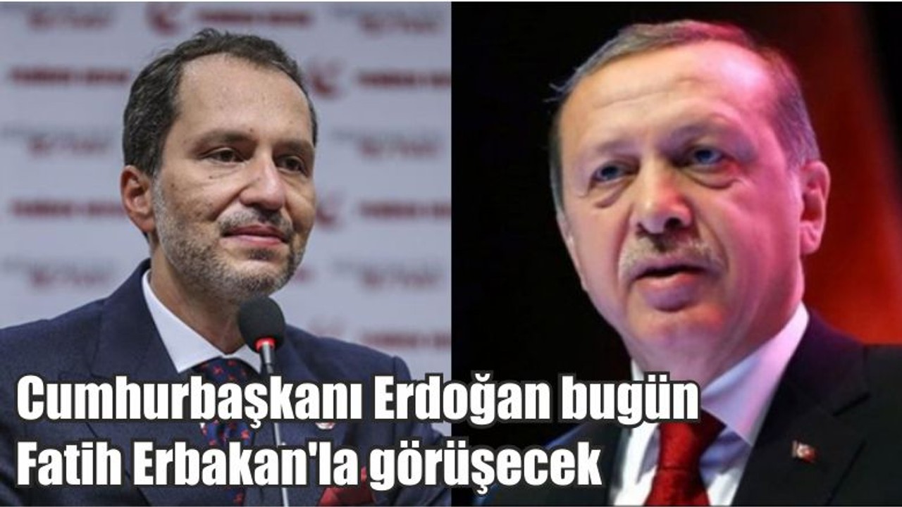 Cumhurbaşkanı Erdoğan bugün Fatih Erbakan'la görüşecek