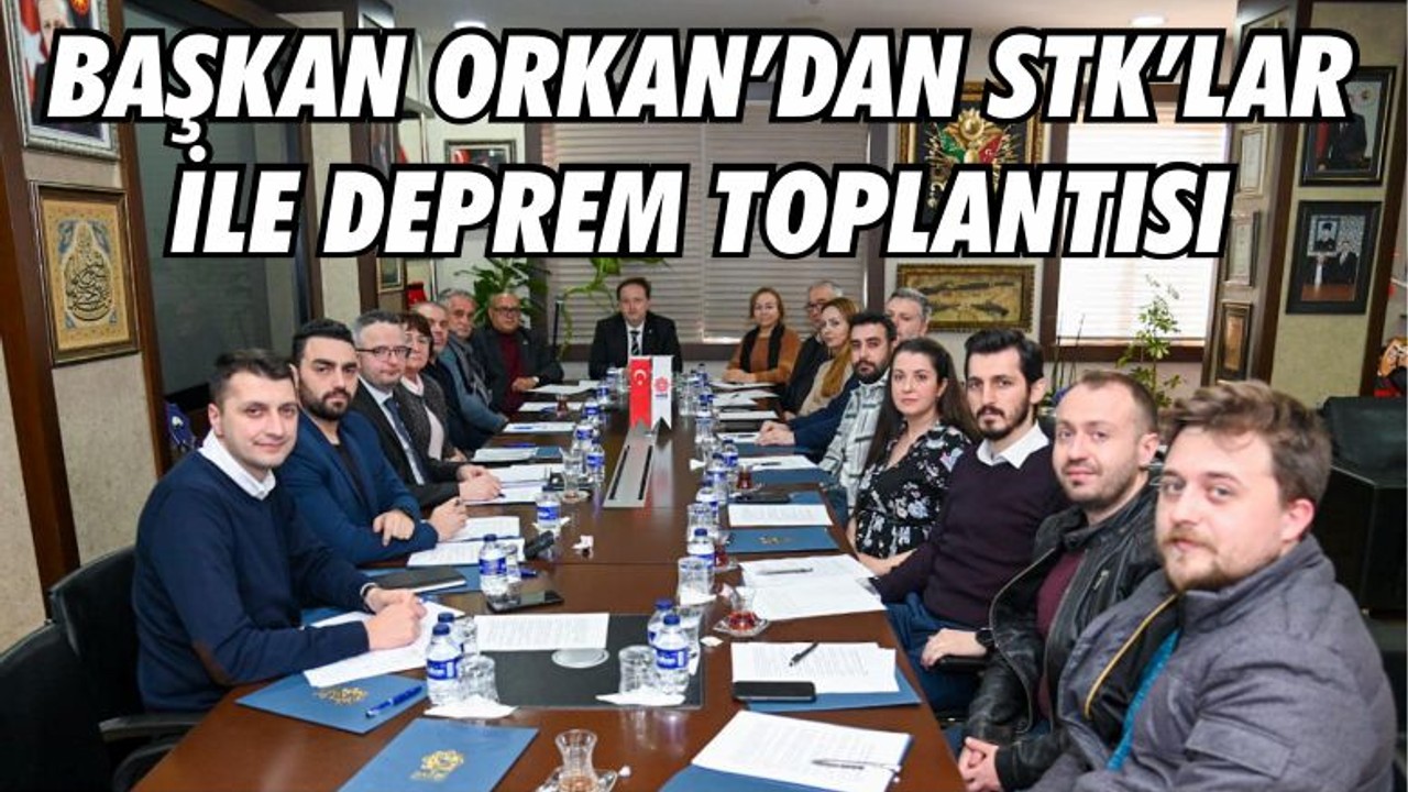 BAŞKAN ORKAN’DAN STK’LAR İLE DEPREM TOPLANTISI