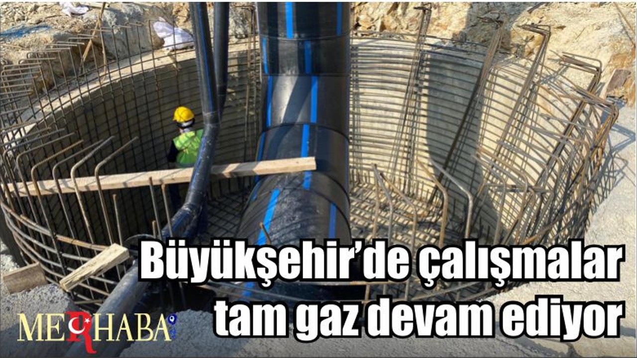 Büyükşehir’de çalışmalar tam gaz devam ediyor
