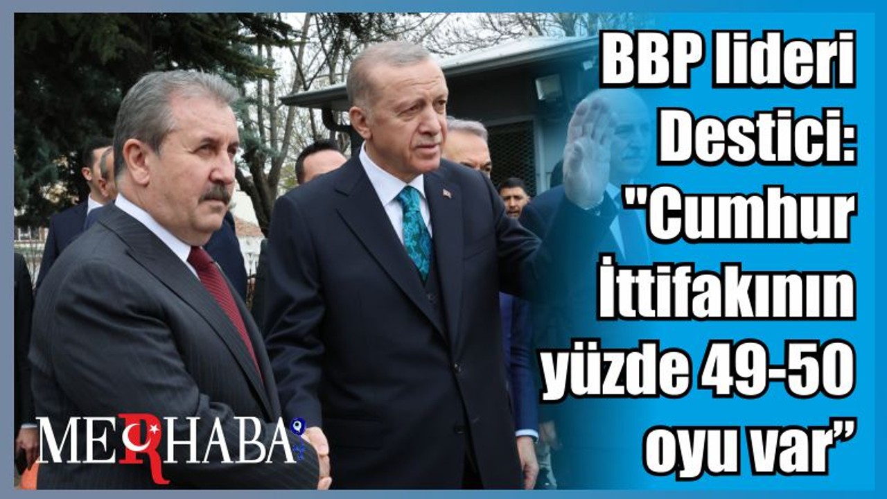 BBP lideri Destici: "Cumhur İttifakının yüzde 49-50 oyu var"