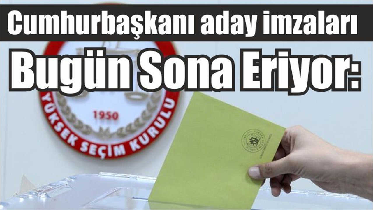 Bugün Sona Eriyor: Cumhurbaşkanı aday imzaları
