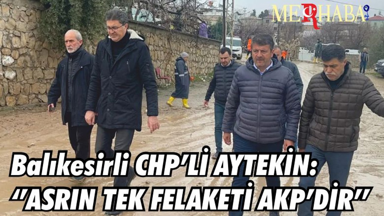 Balıkesirli CHP’Lİ AYTEKİN: ‘’ASRIN TEK FELAKETİ AKP’DİR’’