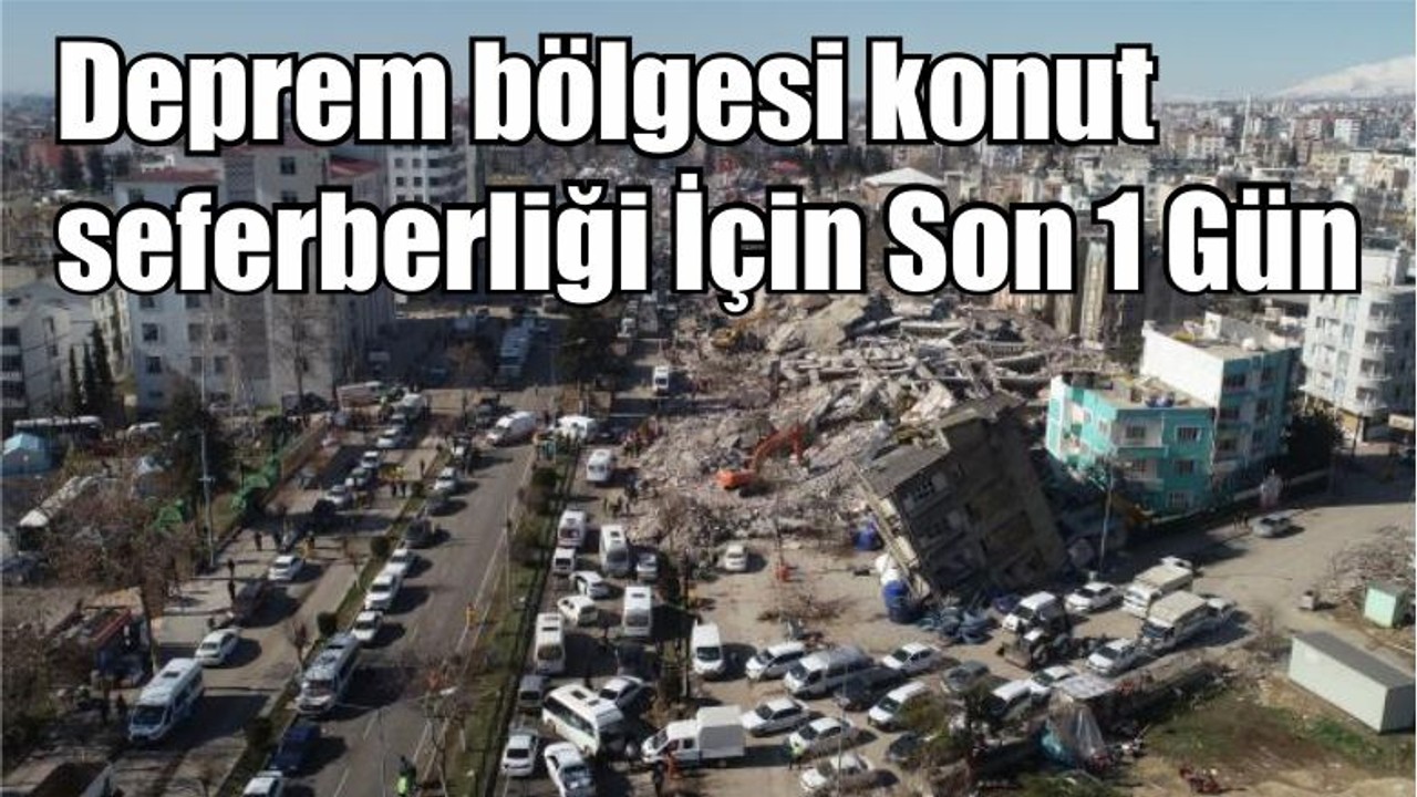 Deprem bölgesi konut seferberliği İçin Son 1 Gün