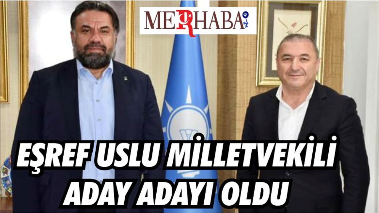 EŞREF USLU İSTİFASINI VERDİ, MİLLETVEKİLİ ADAY ADAYI OLDU
