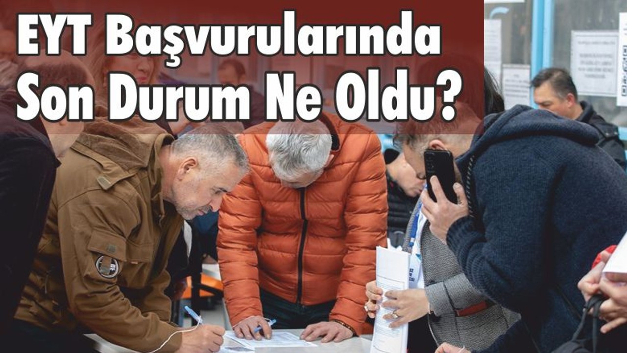 EYT başvurularında son durum ne oldu?