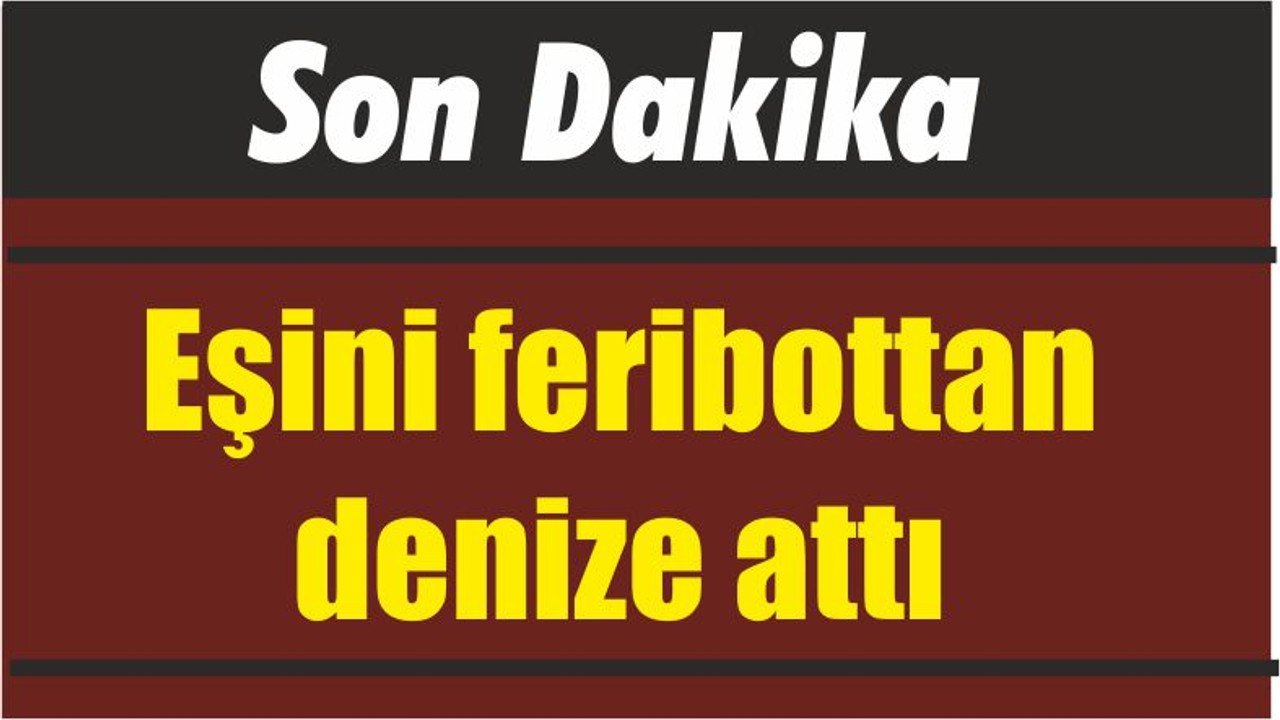Eşini feribottan denize attı