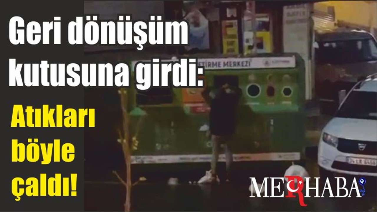 Geri dönüşüm kutusuna girdi: Atıkları böyle çaldı!
