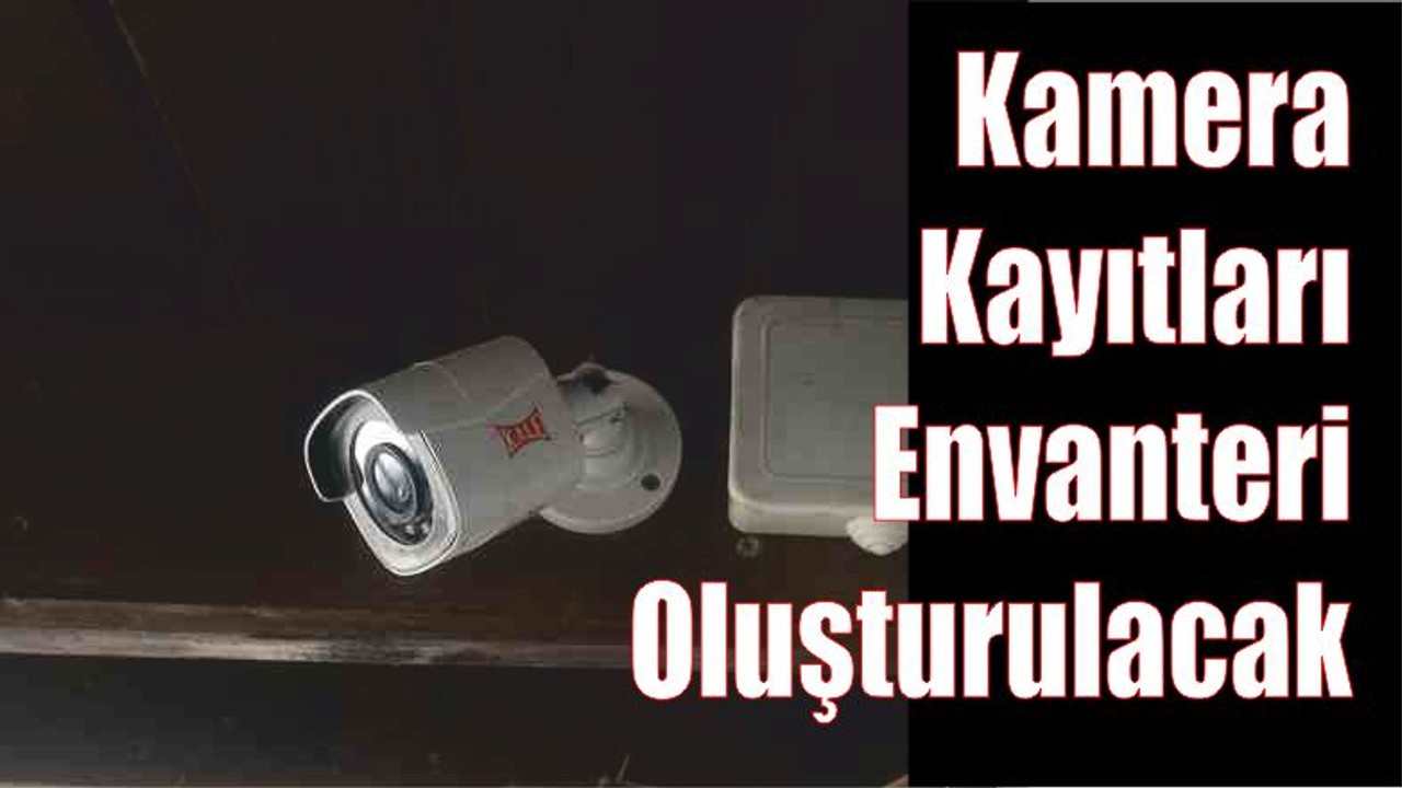 Kamera Kayıtları Envanteri Oluşacak