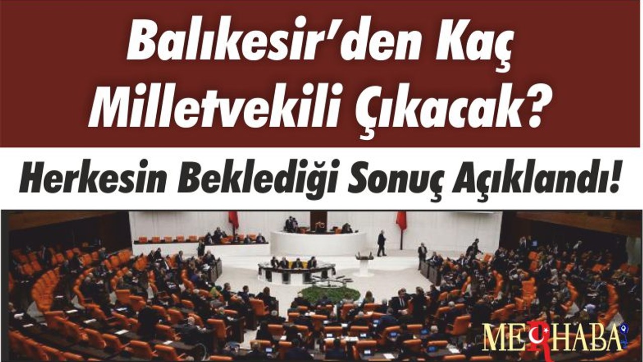 Herkesin Beklediği Sonuç Açıklandı! Balıkesir’den Kaç Milletvekili Çıkacak?