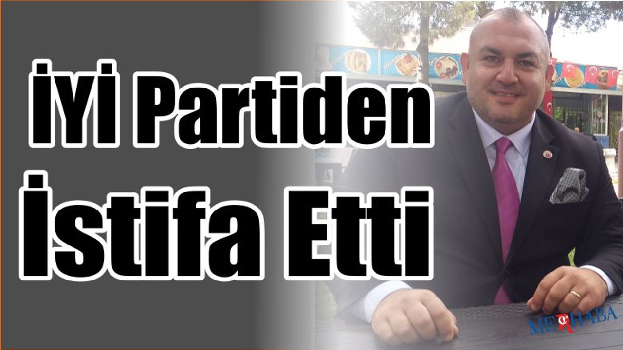 İYİ Partiden İstifa Etti