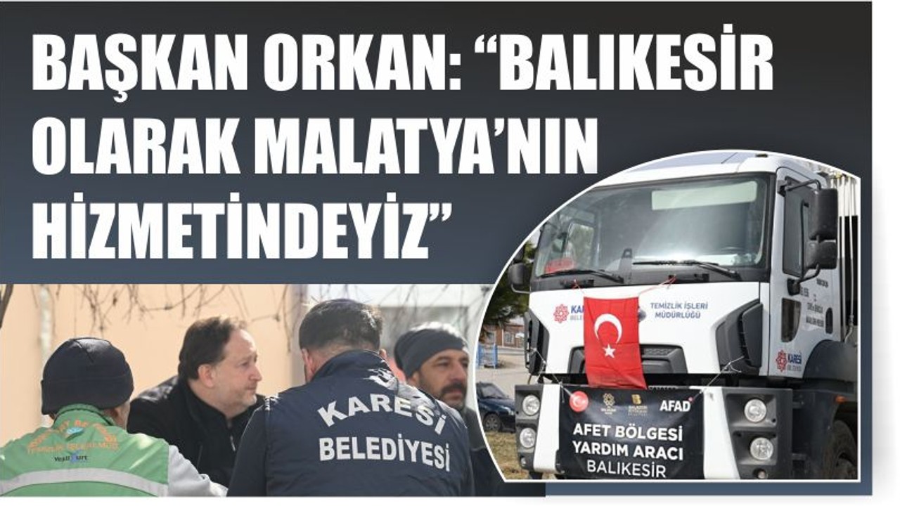 BAŞKAN ORKAN: “BALIKESİR OLARAK MALATYA’NIN HİZMETİNDEYİZ”