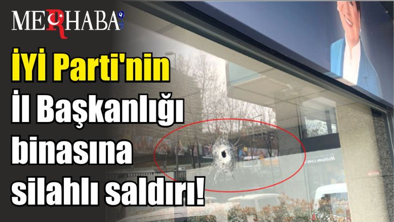 Son Dakika! İYİ Parti'nin İl Başkanlığı binasına silahlı saldırı!
