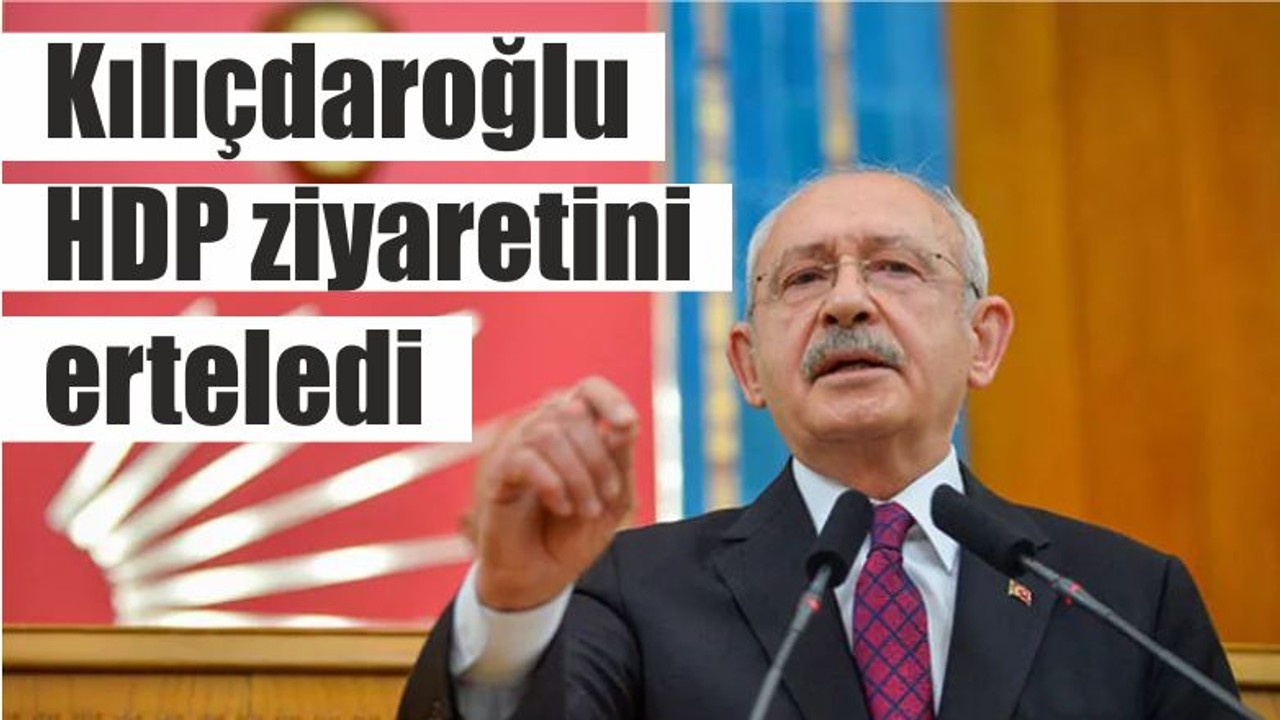 Kılıçdaroğlu HDP ziyaretini erteledi
