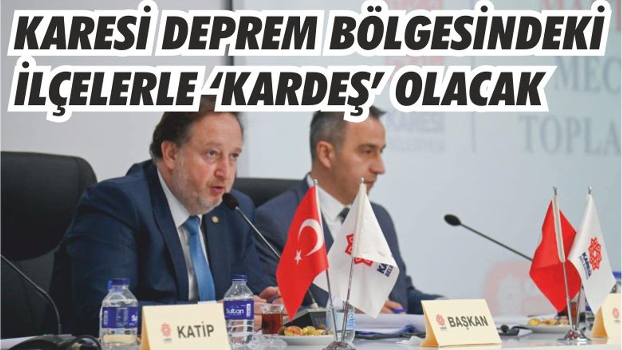 KARESİ DEPREM BÖLGESİNDEKİ İLÇELERLE ‘KARDEŞ’ OLACAK