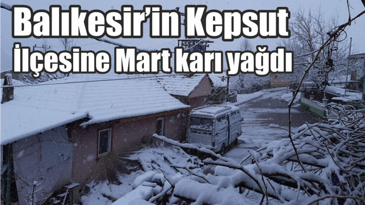 Balıkesir’in Kepsut İlçesine Mart karı yağdı